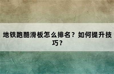 地铁跑酷滑板怎么排名？如何提升技巧？