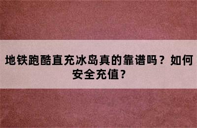 地铁跑酷直充冰岛真的靠谱吗？如何安全充值？