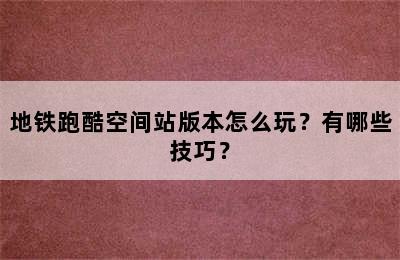 地铁跑酷空间站版本怎么玩？有哪些技巧？