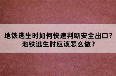 地铁逃生时如何快速判断安全出口？地铁逃生时应该怎么做？