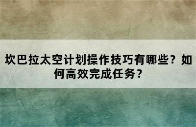 坎巴拉太空计划操作技巧有哪些？如何高效完成任务？