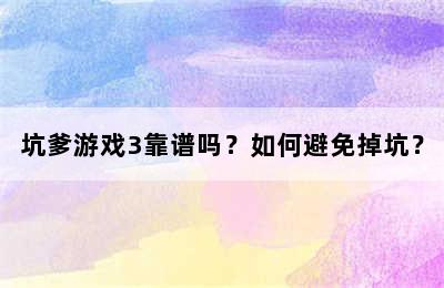 坑爹游戏3靠谱吗？如何避免掉坑？