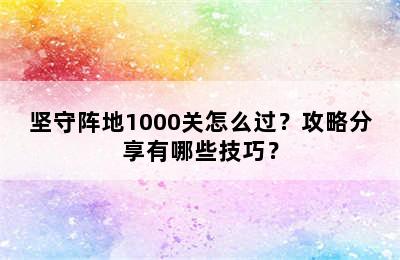 坚守阵地1000关怎么过？攻略分享有哪些技巧？