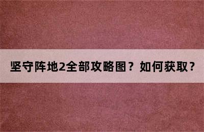 坚守阵地2全部攻略图？如何获取？