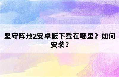 坚守阵地2安卓版下载在哪里？如何安装？