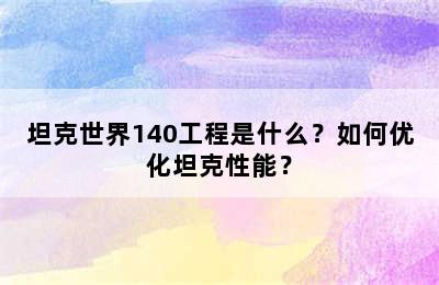 坦克世界140工程是什么？如何优化坦克性能？