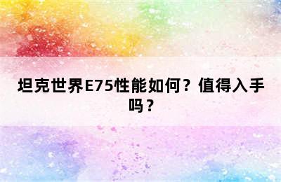 坦克世界E75性能如何？值得入手吗？