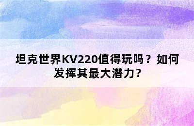 坦克世界KV220值得玩吗？如何发挥其最大潜力？