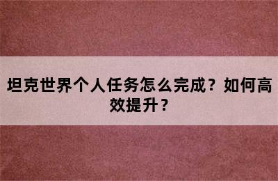 坦克世界个人任务怎么完成？如何高效提升？