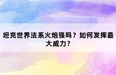 坦克世界法系火炮强吗？如何发挥最大威力？