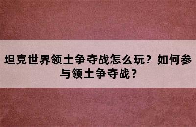 坦克世界领土争夺战怎么玩？如何参与领土争夺战？