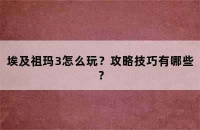 埃及祖玛3怎么玩？攻略技巧有哪些？