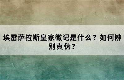 埃雷萨拉斯皇家徽记是什么？如何辨别真伪？