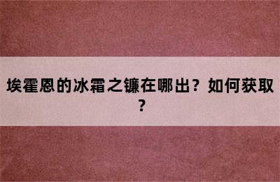 埃霍恩的冰霜之镰在哪出？如何获取？