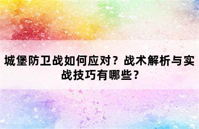 城堡防卫战如何应对？战术解析与实战技巧有哪些？