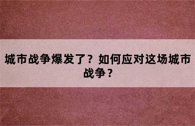 城市战争爆发了？如何应对这场城市战争？