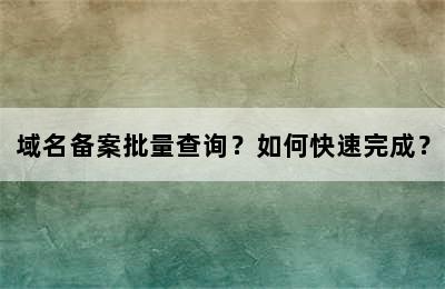 域名备案批量查询？如何快速完成？