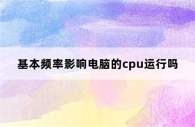 基本频率影响电脑的cpu运行吗