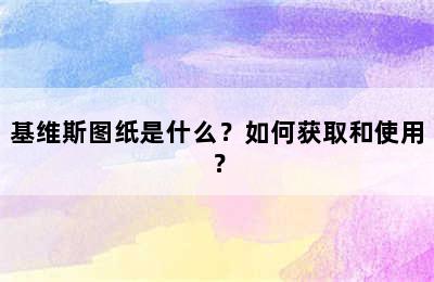 基维斯图纸是什么？如何获取和使用？