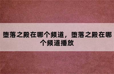 堕落之殿在哪个频道，堕落之殿在哪个频道播放