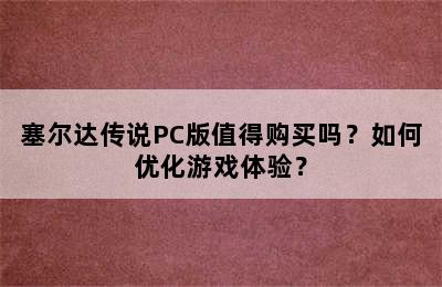 塞尔达传说PC版值得购买吗？如何优化游戏体验？