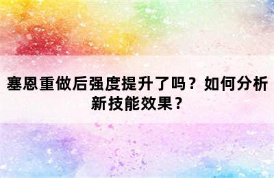 塞恩重做后强度提升了吗？如何分析新技能效果？