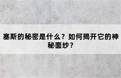 塞斯的秘密是什么？如何揭开它的神秘面纱？