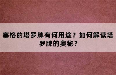 塞格的塔罗牌有何用途？如何解读塔罗牌的奥秘？