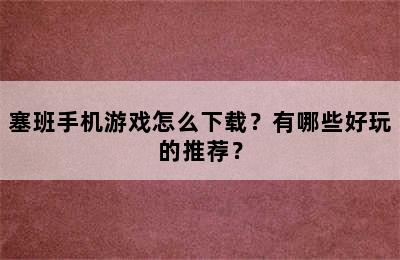 塞班手机游戏怎么下载？有哪些好玩的推荐？