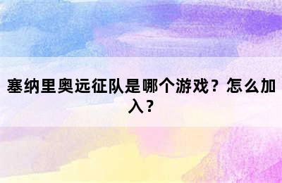 塞纳里奥远征队是哪个游戏？怎么加入？