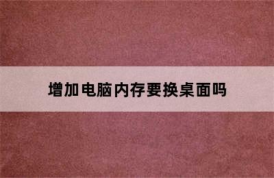 增加电脑内存要换桌面吗