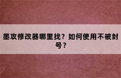 墨攻修改器哪里找？如何使用不被封号？