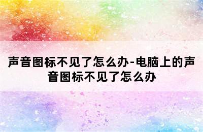 声音图标不见了怎么办-电脑上的声音图标不见了怎么办