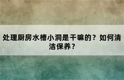 处理厨房水槽小洞是干嘛的？如何清洁保养？