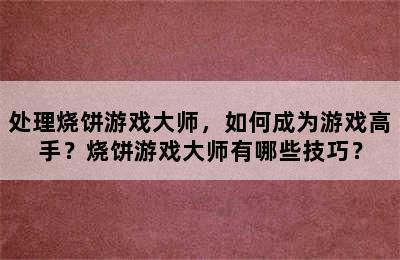 处理烧饼游戏大师，如何成为游戏高手？烧饼游戏大师有哪些技巧？