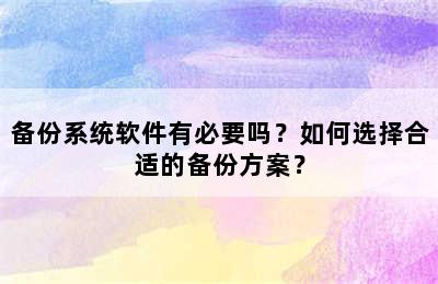 备份系统软件有必要吗？如何选择合适的备份方案？