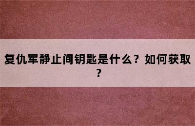 复仇军静止间钥匙是什么？如何获取？