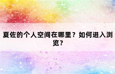 夏佐的个人空间在哪里？如何进入浏览？