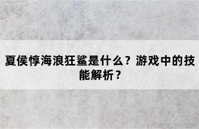 夏侯惇海浪狂鲨是什么？游戏中的技能解析？