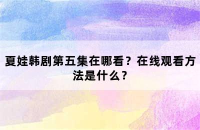 夏娃韩剧第五集在哪看？在线观看方法是什么？