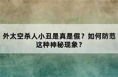 外太空杀人小丑是真是假？如何防范这种神秘现象？