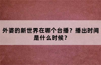 外婆的新世界在哪个台播？播出时间是什么时候？