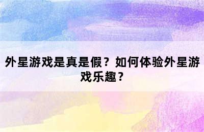 外星游戏是真是假？如何体验外星游戏乐趣？