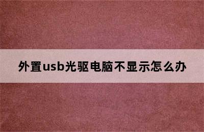 外置usb光驱电脑不显示怎么办