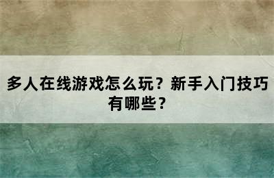 多人在线游戏怎么玩？新手入门技巧有哪些？