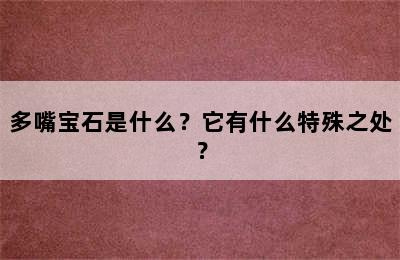 多嘴宝石是什么？它有什么特殊之处？