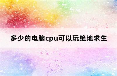 多少的电脑cpu可以玩绝地求生