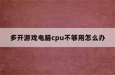 多开游戏电脑cpu不够用怎么办