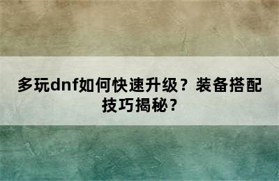 多玩dnf如何快速升级？装备搭配技巧揭秘？