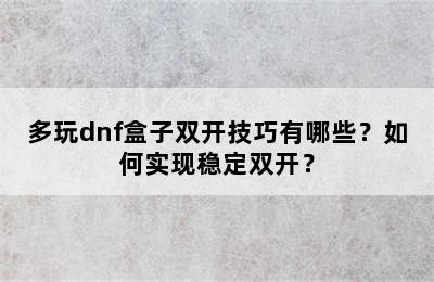 多玩dnf盒子双开技巧有哪些？如何实现稳定双开？